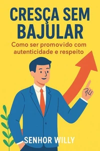 Cresça Sem Bajular: Como ser promovido com autenticidade e respeito