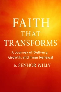 FAITH THAT TRANSFORMS:  A Journey of Delivery, Growth, and Inner Renewal