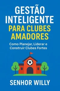 Gestão Inteligente para Clubes Amadores: Como Planejar, Liderar e Construir Clubes Fortes
