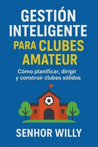 Gestión inteligente para clubes amateurs: Cómo planificar, dirigir y construir clubes sólidos