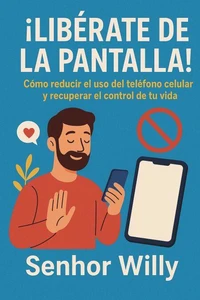 ¡LIBÉRATE DE LA PANTALLA! Cómo reducir el uso del teléfono celular y recuperar el control de tu vida