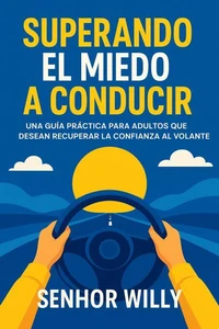 Superando el Miedo a Conducir: Una Guía Práctica Para Adultos Que Desean Recuperar la Confianza al Volante