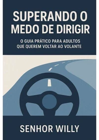 Superando o Medo de Dirigir - O Guia Prático para Adultos que Querem Voltar ao Volante