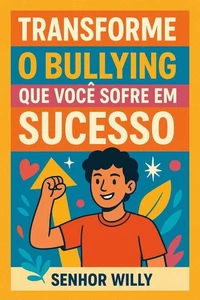 Transforme o Bullying que Você Sofre em Sucesso