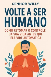 Volte a Ser Humano: Como Retomar o Controle da Sua Vida Antes que Ela Vire Automática