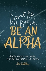 Seo Kelleher - Don't Be a B*tch, Be an Alpha: How to Unlock Your Magic, Play Big, and Change the World.