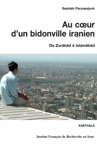 Sepideh Parsapajouh - Au coeur d'un bidonville iranien - De Zurâbâd à Islamâbâd.
