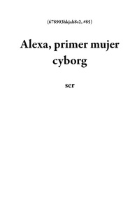  ser - Alexa, primer mujer cyborg - 678903hkjah8s2, #85.