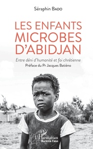 Séraphin Bado - Les enfants microbes d'Abidjan - Entre déni d'humanité et foi chrétienne.