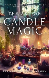  Seraphina Rose Ashby - The Art of Candle Magic: A Witch's Guide to Illuminating Rituals and Spells.