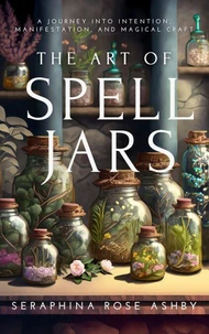The Art of Spell Jars: A Journey into Intention, Manifestation, and Magical Craft