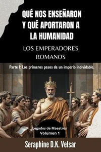 Qué nos enseñaron y qué aportaron a la humanidad los emperadores romanos: Parte I: Los primeros pasos de un imperio inolvidable.