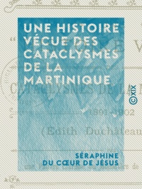 Séraphine du Cœur de Jésus - Une histoire vécue des cataclysmes de la Martinique - 1891-1902.