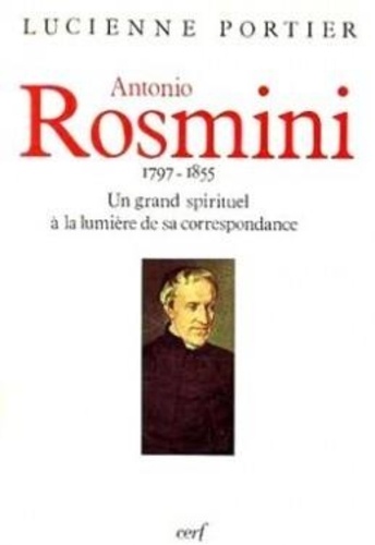 Serbati Rosmini et Lucienne Portier - Antonio Rosmini - 1797-1855, un grand spirituel à la lumière de sa correspondance.