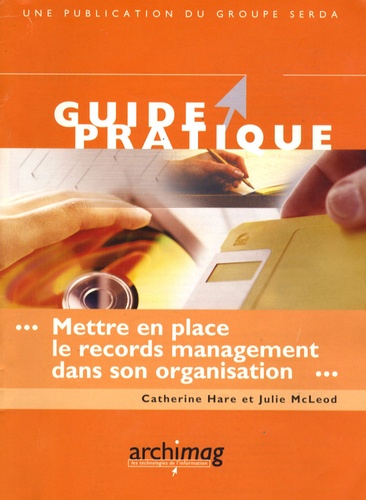 Catherine Hare et Julie McLeod - Mettre en place le records management dans son organisation.