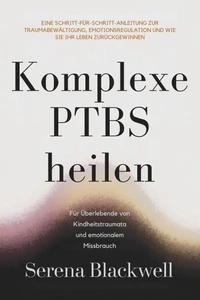 Komplexe PTBS heilen: Eine Schritt-für-Schritt-Anleitung zur Traumabewältigung, Emotionsregulation und wie Sie Ihr Leben zurückgewinnen