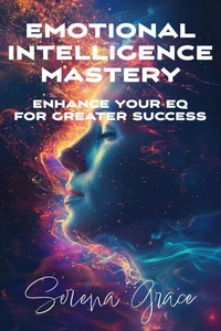 Emotional Intelligence Mastery: Enhance Your EQ for Greater Success