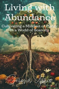 Living with Abundance: Cultivating a Mindset of Plenty in a World of Scarcity