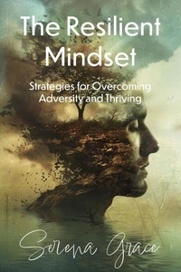 The Resilient Mindset: Strategies for Overcoming Adversity and Thriving