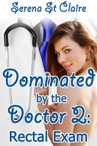  Serena St Claire - Dominated by the Doctor 2: Rectal Exam (Doctor Patient BDSM Erotica) - Dominated by the Doctor, #2.