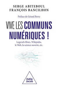 Serge Abiteboul et François Banchillon - Vive les communs numériques ! - Logiciels libres, Wikipédia, le Web, la science ouverte, etc..