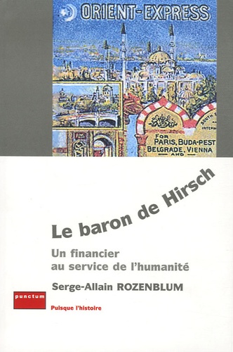 Serge-Allain Rozenblum - Le baron de Hirsch - Un financier au service de l'humanité.