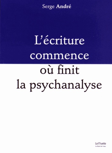 Serge André - L'écriture commence où finit la psychanalyse.