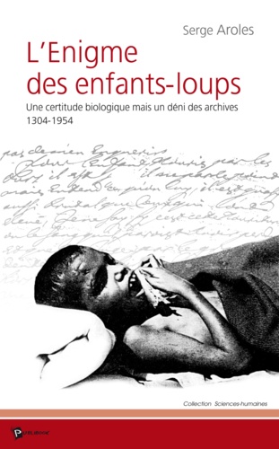 Serge Aroles - L'énigme des enfants-loups - Une certitude biologique mais un déni des archives, 1304-1954.