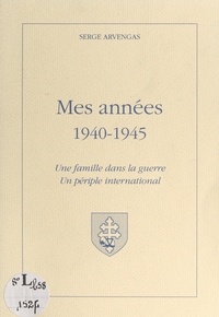 Serge Arvengas - Mes années 1940-1945 - Une famille dans la guerre, un périple international.