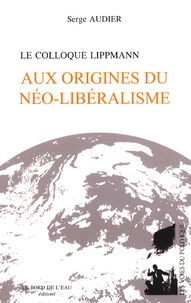 Serge Audier - Aux origines du néo-libéralisme - Le colloque Lippmann.