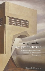 Serge Audier - L'âge du productivisme - Hégémonie prométhéenne, brèches et alternatives écologiques.