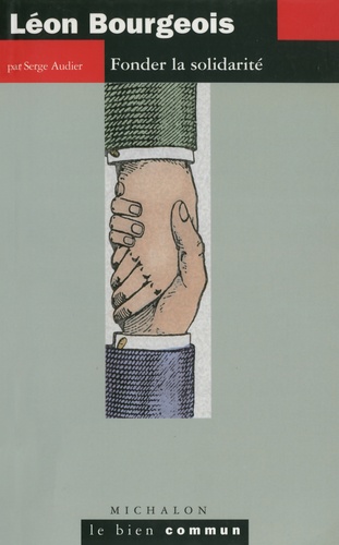 Serge Audier - Léon Bourgeois - Fonder la solidarité.