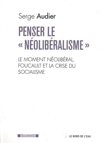 Serge Audier - Penser le "néolibéralisme" - Le moment néolibéral, Foucault et la crise du socialisme.