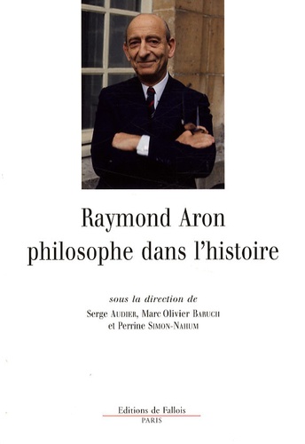 Serge Audier et Marc-Olivier Baruch - Raymond Aron, philosophe dans l'histoire - "Armer la sagesse".