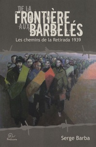 Serge Barba - De la frontière aux barbelés - Les chemins de la Retirada 1939.