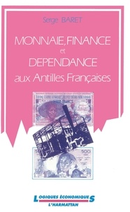 Serge Baret - Monnaie, finance et dépendance aux Antilles françaises.