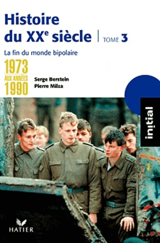 Serge Berstein et Pierre Milza - Histoire du XXe siècle - Tome 3 : De 1973 aux années 1990 : la fin du monde bipolaire.