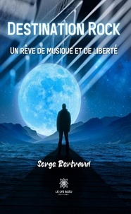 Serge Bertrand - Destination Rock - Un rêve de musique et de liberté.