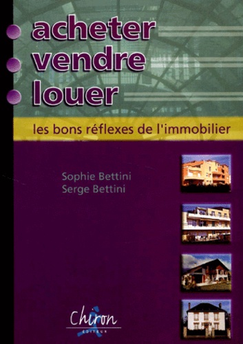 Serge Bettini et Sophie Bettini - Acheter, vendre, louer : les bons réflexes de l'immobilier.