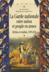 Serge Bianchi et Roger Dupuy - La Garde nationale entre nation et peuple en armes - Mythes et réalités, 1789-1871.