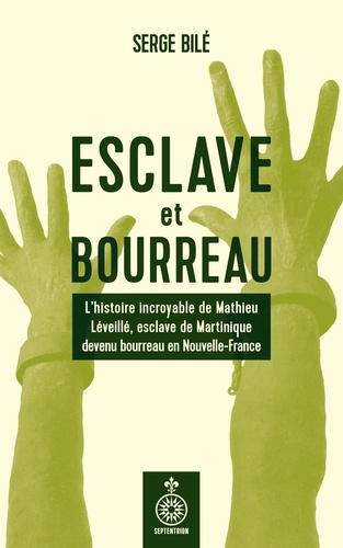Esclave et bourreau. Lhistoire incroyable de Mathieu Léveillé, esclave de Martinique devenu bourreau en Nouvelle-France