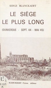 Serge Blanckaert et  Moritz - Le siège le plus long : Dunkerque, septembre 1944-mai 1945.