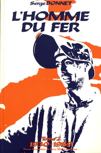 Serge Bonnet - L'homme du fer - Mineurs de fer et ouvriers sidérurgistes lorrains Tome 2 (1930-1959).