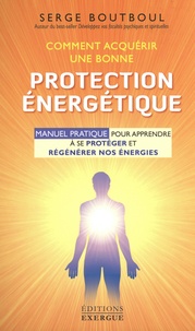 Serge Boutboul - Comment acquérir une bonne protection énergétique - Manuel d'exercices pour apprendre à se protéger et régénérer nos énergies.