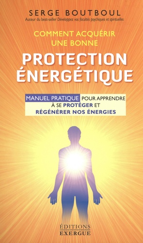 Comment acquérir une bonne protection énergétique. Manuel d'exercices pour apprendre à se protéger et régénérer nos énergies