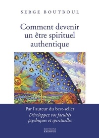Serge Boutboul - Comment devenir un être spirituel authentique - Les clés pratiques d'ouverture de conscience et d'éveil.