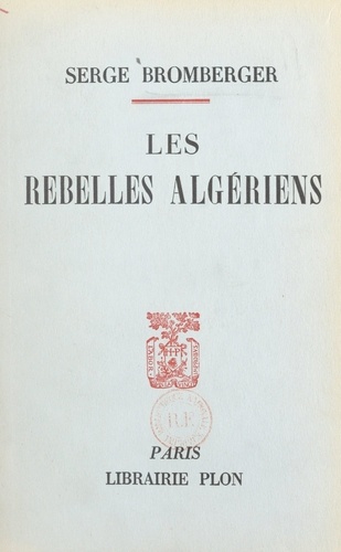 Les rebelles algériens. Avec deux cartes dans le texte