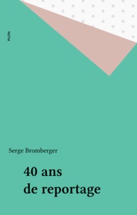 Serge Bromberger - Quarante ans de reportage.