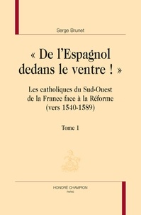 Serge Brunet - De l'Espagnol dedans le ventre - Catholiques du sud-ouest de la France face à la Réforme - Pack en 2 volumes.