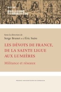 Serge Brunet et Eric Suire - Les dévots de France, de la Sainte Ligue aux Lumières - Militance et réseaux.